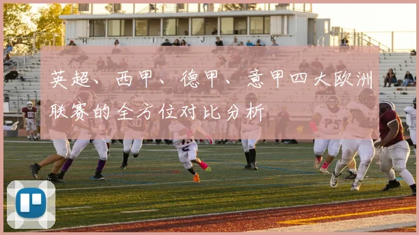 英超、西甲、德甲、意甲四大欧洲联赛的全方位对比分析