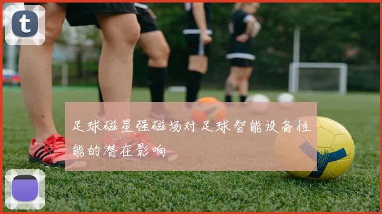 足球磁星强磁场对足球智能设备性能的潜在影响