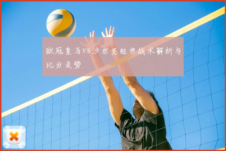 欧冠皇马vs沙尔克经典战术解析与比分走势