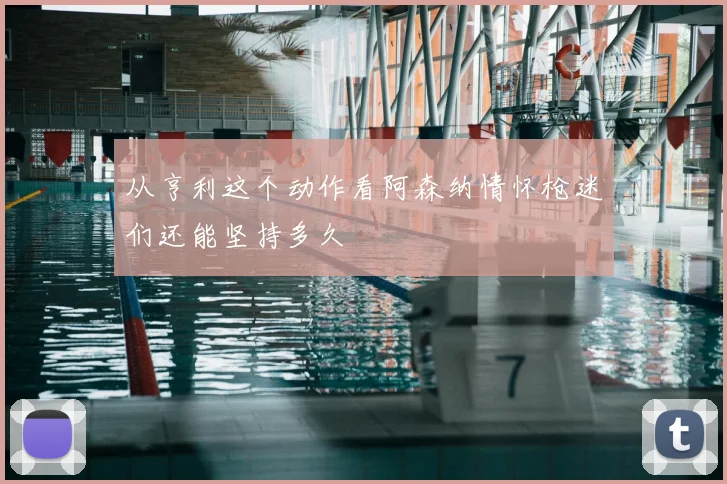 从亨利这个动作看阿森纳情怀枪迷们还能坚持多久