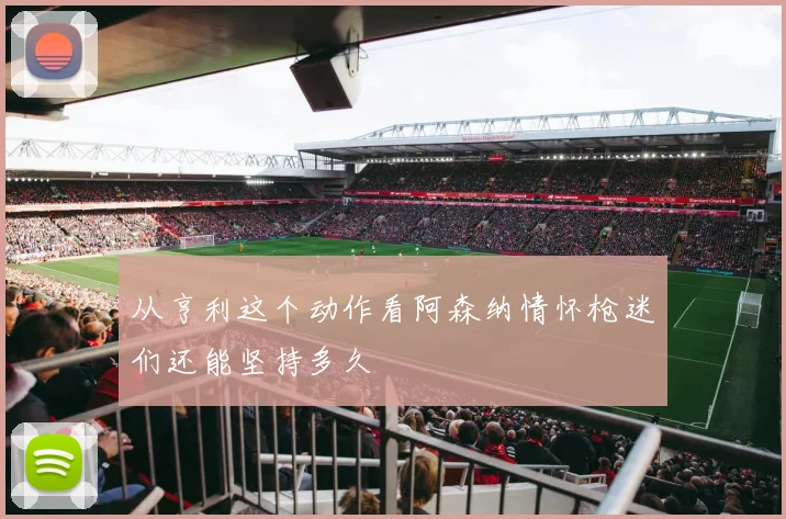 从亨利这个动作看阿森纳情怀枪迷们还能坚持多久