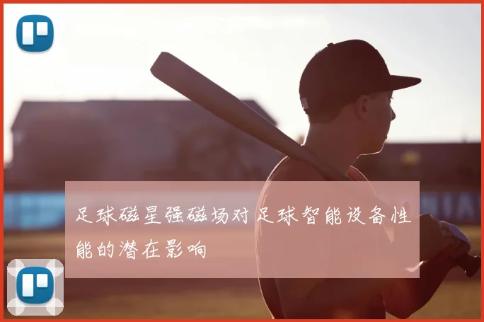 足球磁星强磁场对足球智能设备性能的潜在影响