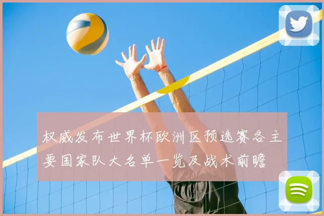 权威发布世界杯欧洲区预选赛各主要国家队大名单一览及战术前瞻